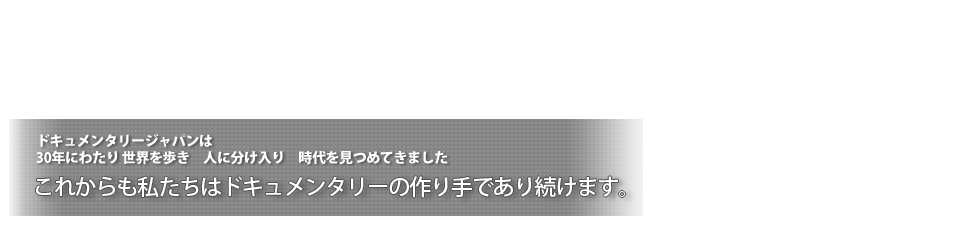 これからも私たちはドキュメンタリーの作り手であり続けます。